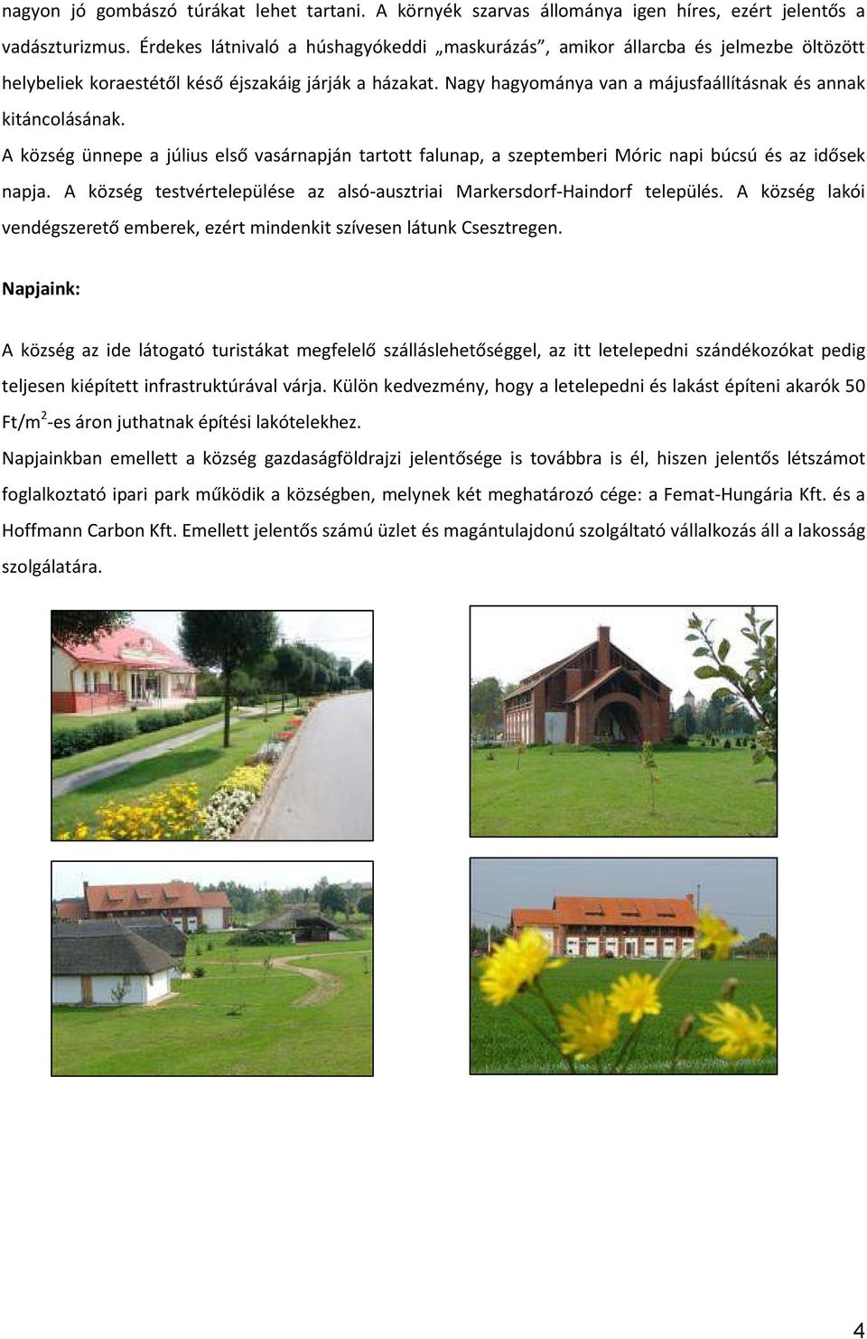 Nagy hagyománya van a májusfaállításnak és annak kitáncolásának. A község ünnepe a július első vasárnapján tartott falunap, a szeptemberi Móric napi búcsú és az idősek napja.