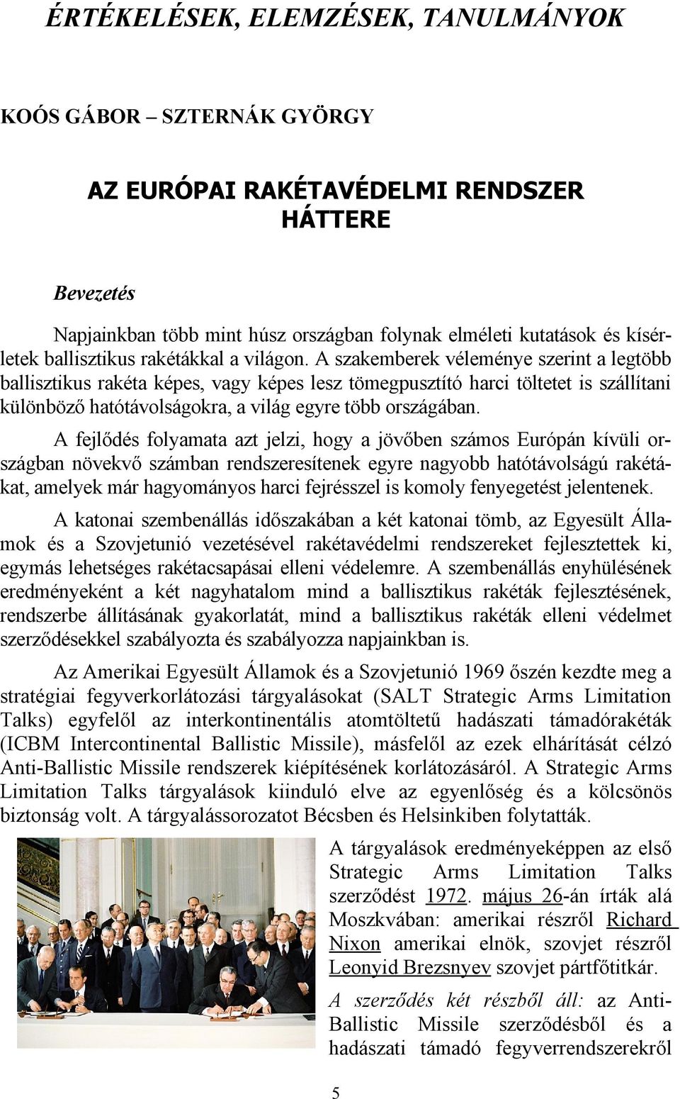 A szakemberek véleménye szerint a legtöbb ballisztikus rakéta képes, vagy képes lesz tömegpusztító harci töltetet is szállítani különböző hatótávolságokra, a világ egyre több országában.
