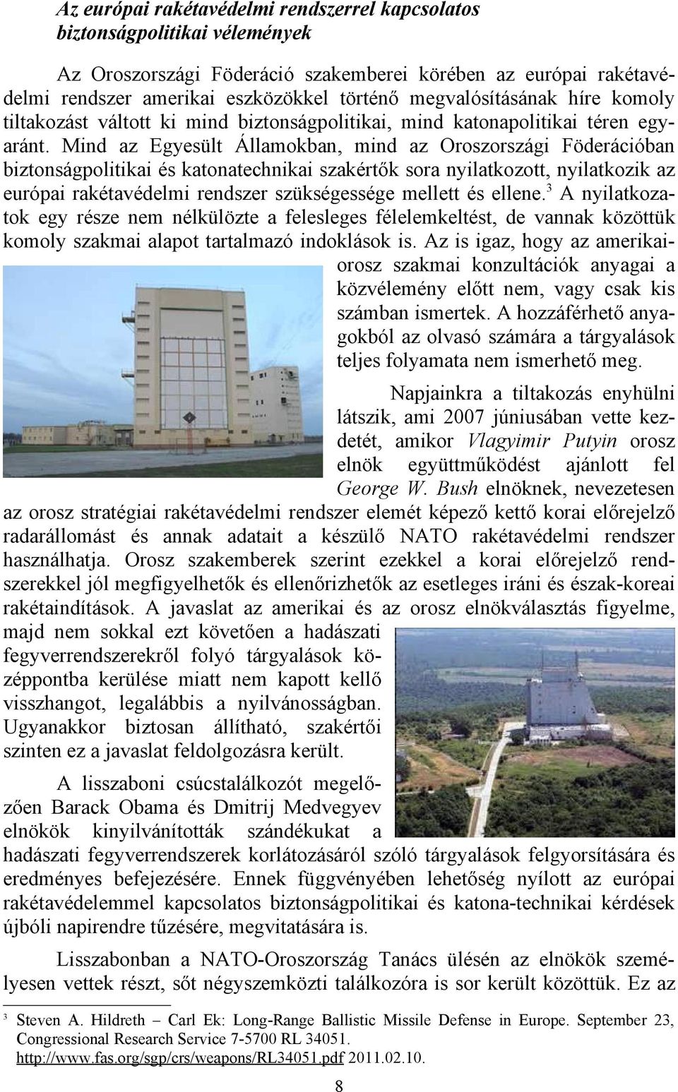 Mind az Egyesült Államokban, mind az Oroszországi Föderációban biztonságpolitikai és katonatechnikai szakértők sora nyilatkozott, nyilatkozik az európai rakétavédelmi rendszer szükségessége mellett