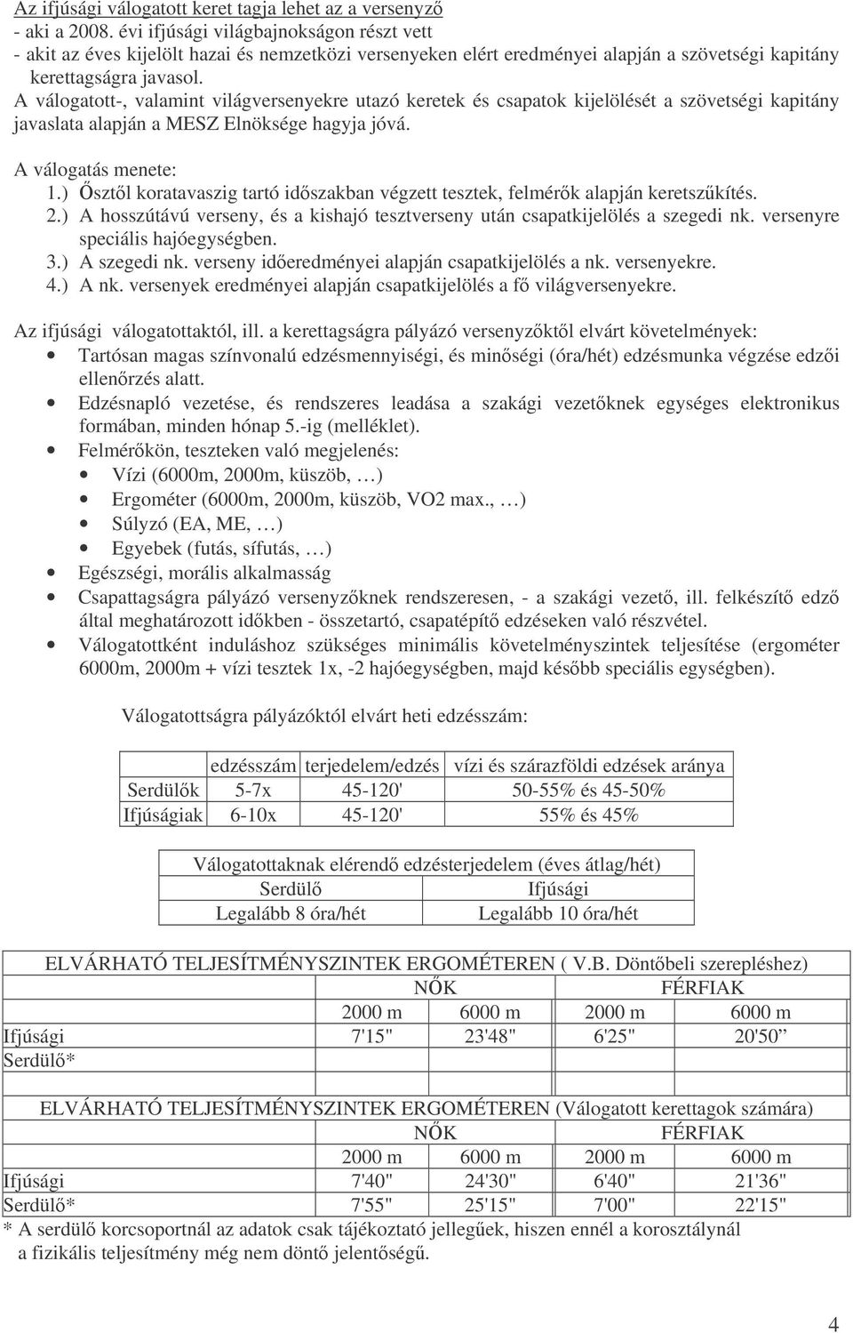 A válogatott-, valamint világversenyekre utazó keretek és csapatok kijelölését a szövetségi kapitány javaslata alapján a MESZ Elnöksége hagyja jóvá. A válogatás menete: 1.