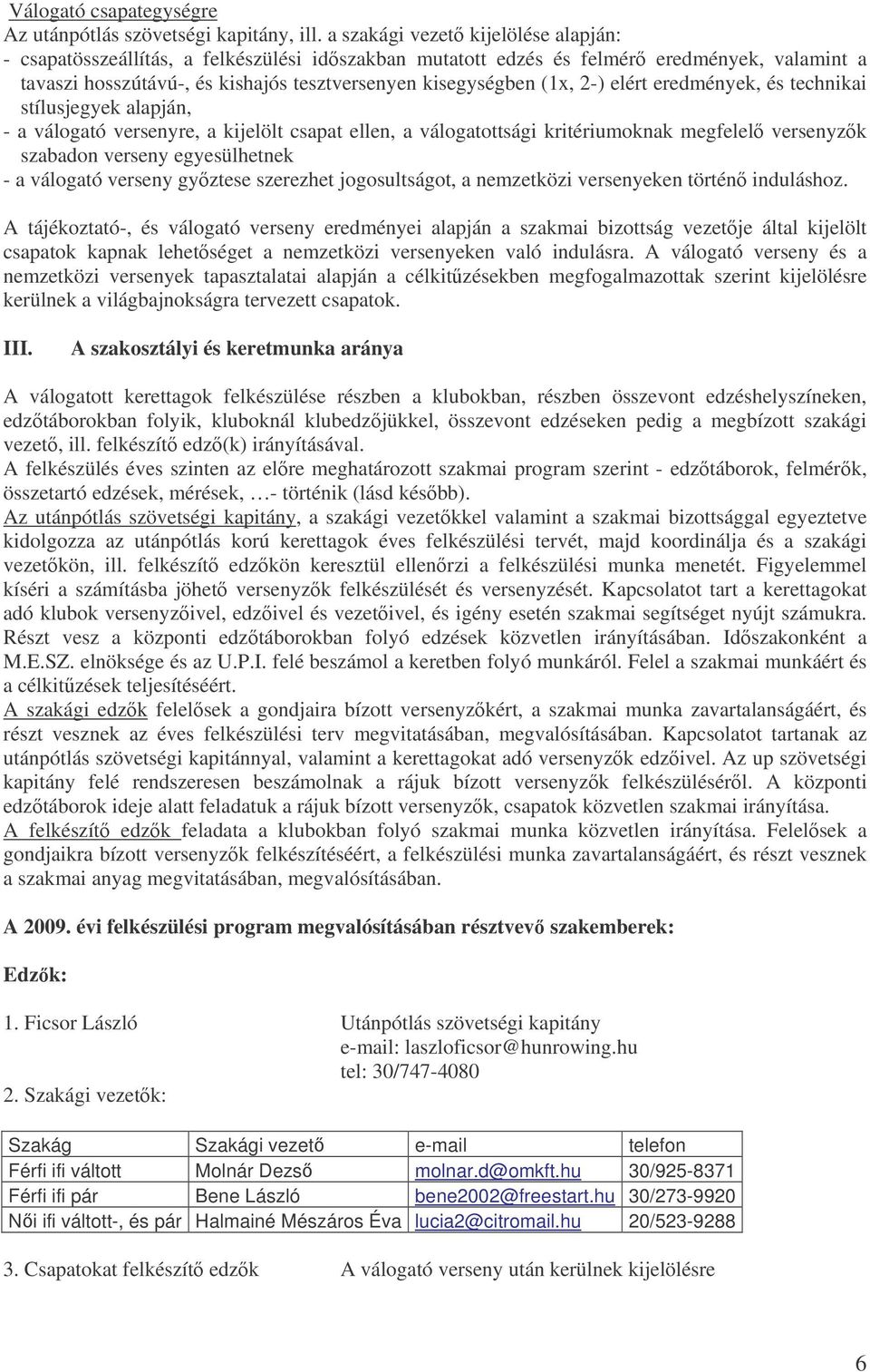 2-) elért eredmények, és technikai stílusjegyek alapján, - a válogató versenyre, a kijelölt csapat ellen, a válogatottsági kritériumoknak megfelel versenyzk szabadon verseny egyesülhetnek - a