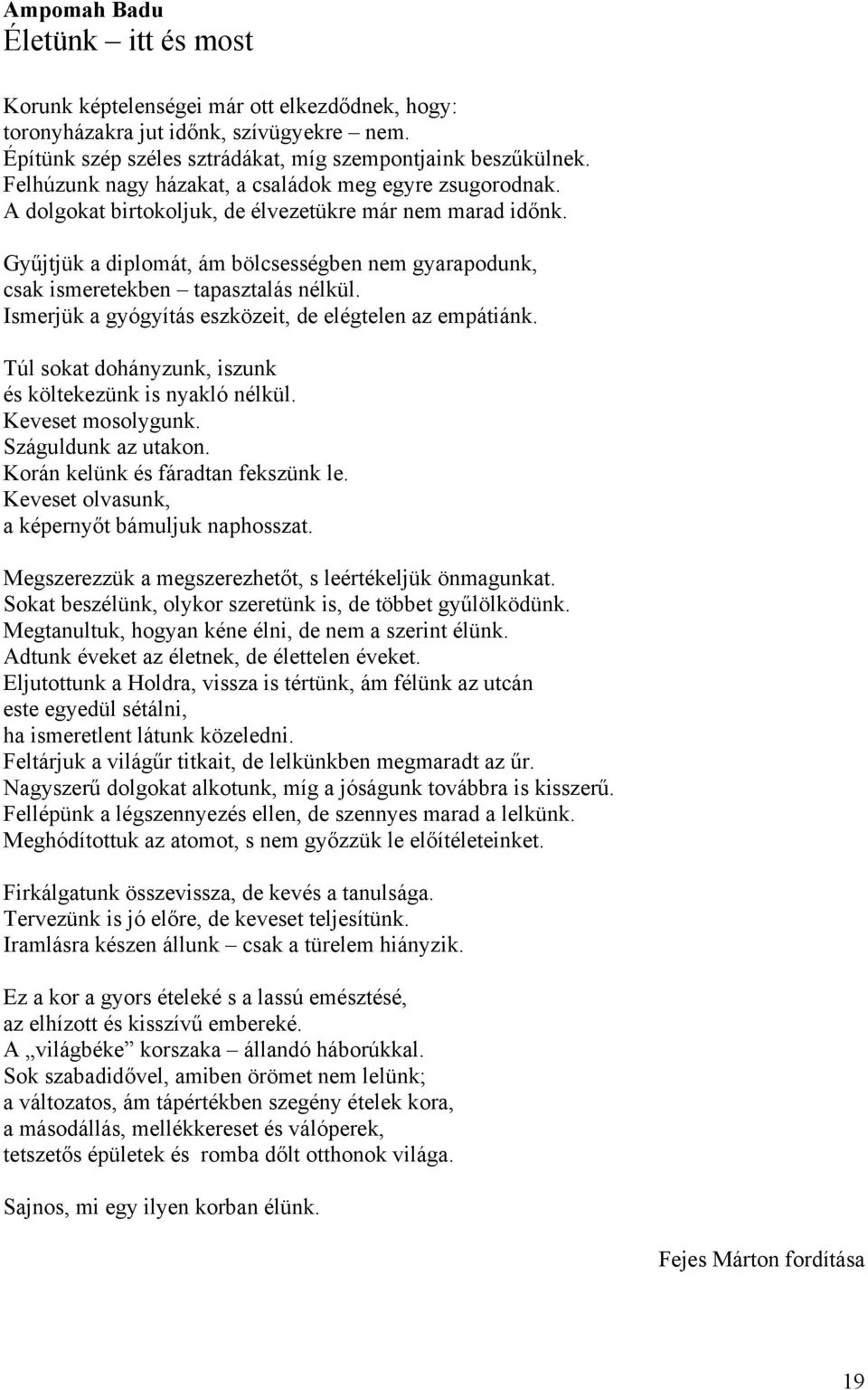 Gyűjtjük a diplomát, ám bölcsességben nem gyarapodunk, csak ismeretekben tapasztalás nélkül. Ismerjük a gyógyítás eszközeit, de elégtelen az empátiánk.