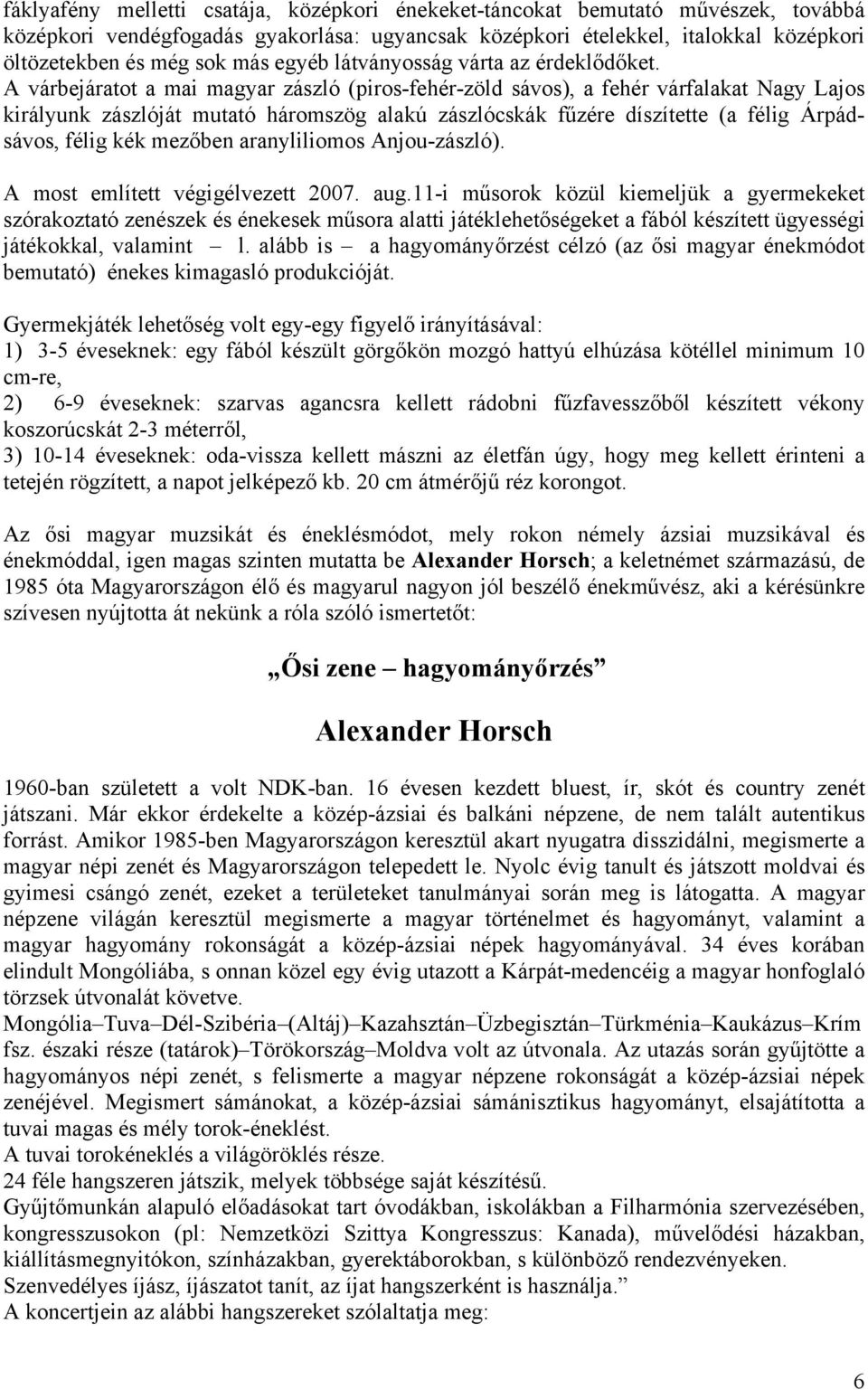 A várbejáratot a mai magyar zászló (piros-fehér-zöld sávos), a fehér várfalakat Nagy Lajos királyunk zászlóját mutató háromszög alakú zászlócskák fűzére díszítette (a félig Árpádsávos, félig kék