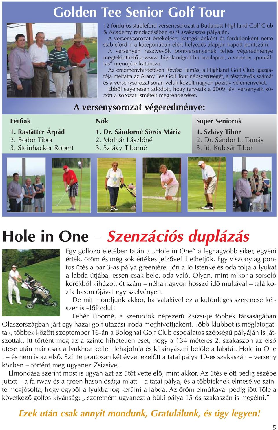 A versenyen résztvevôk pontversenyének teljes végeredménye megtekinthetô a www. highlandgolf.hu honlapon, a verseny pontállás menüjére kattintva.