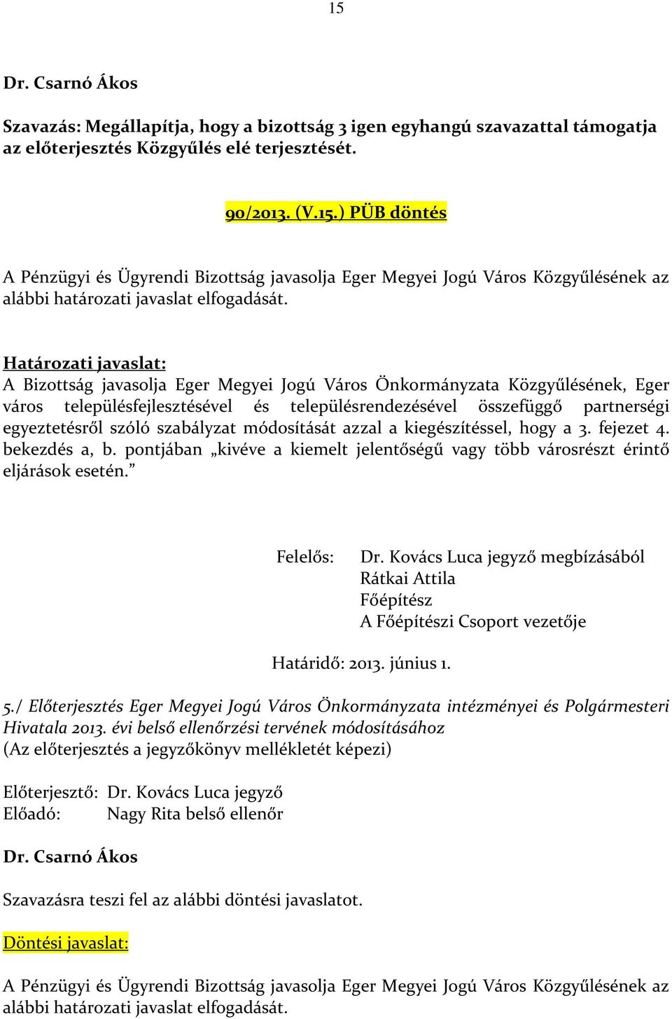 szabályzat módosítását azzal a kiegészítéssel, hogy a 3. fejezet 4. bekezdés a, b. pontjában kivéve a kiemelt jelentőségű vagy több városrészt érintő eljárások esetén. Felelős: Dr.