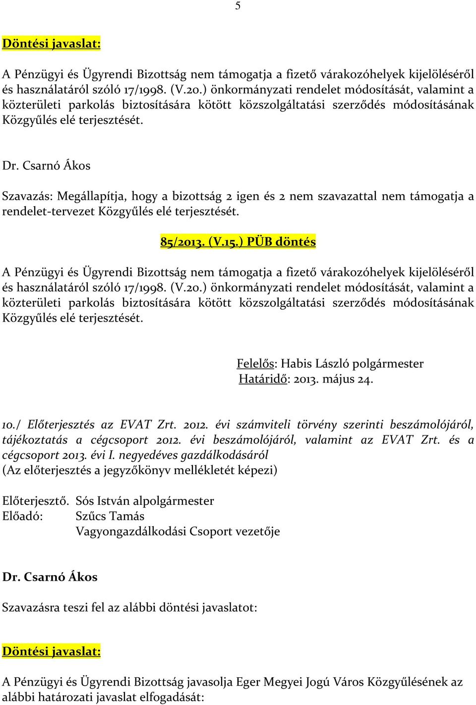 Csarnó Ákos Szavazás: Megállapítja, hogy a bizottság 2 igen és 2 nem szavazattal nem támogatja a rendelet-tervezet Közgyűlés elé terjesztését. 85/2013. (V.15.