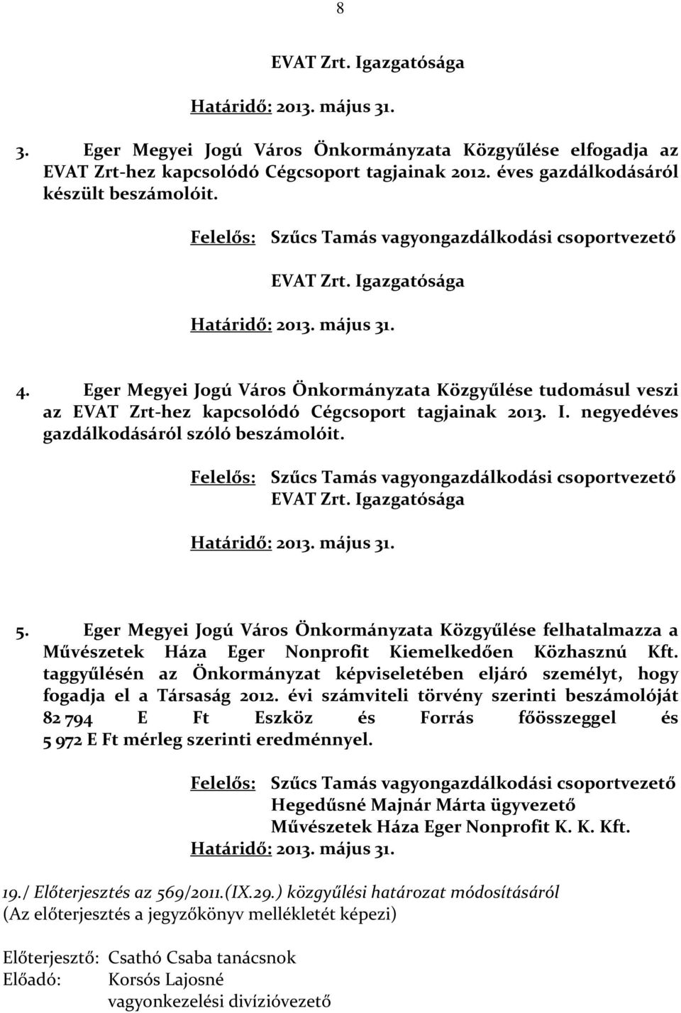 Eger Megyei Jogú Város Önkormányzata Közgyűlése tudomásul veszi az EVAT Zrt-hez kapcsolódó Cégcsoport tagjainak 2013. I. negyedéves gazdálkodásáról szóló beszámolóit.