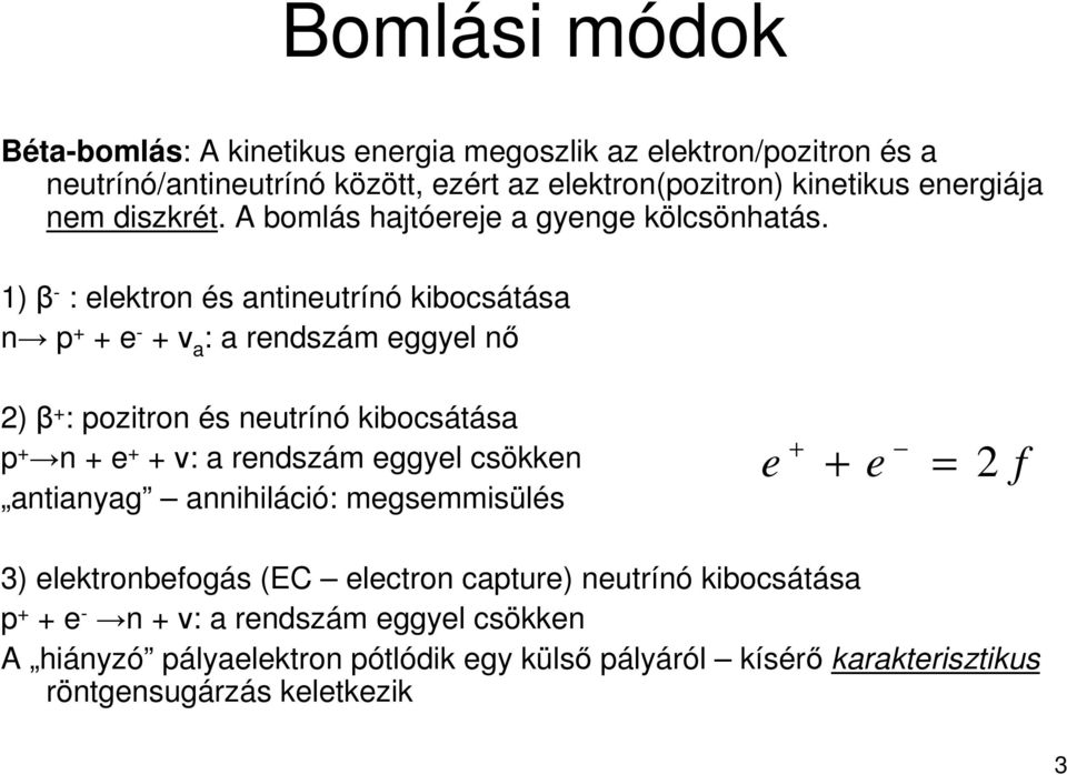 1) β - : elektron és antineutrínó kibocsátása n p + + e - + ν a : a rendszám eggyel nı ) β + : pozitron és neutrínó kibocsátása p + n + e + + ν: a rendszám