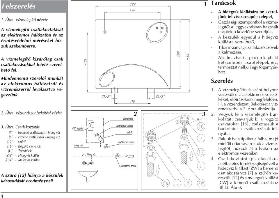 Ábra Csatlakoztatás [7] - bemenő csatlakozás hideg víz [8] - kimenő csatlakozás meleg víz [12] - szűrő [16] - Rögzítő csavarok [U] - Tömítések [ZW] - Hidegvíz kiállás [CW] - Melegvíz kiállás A szűrő