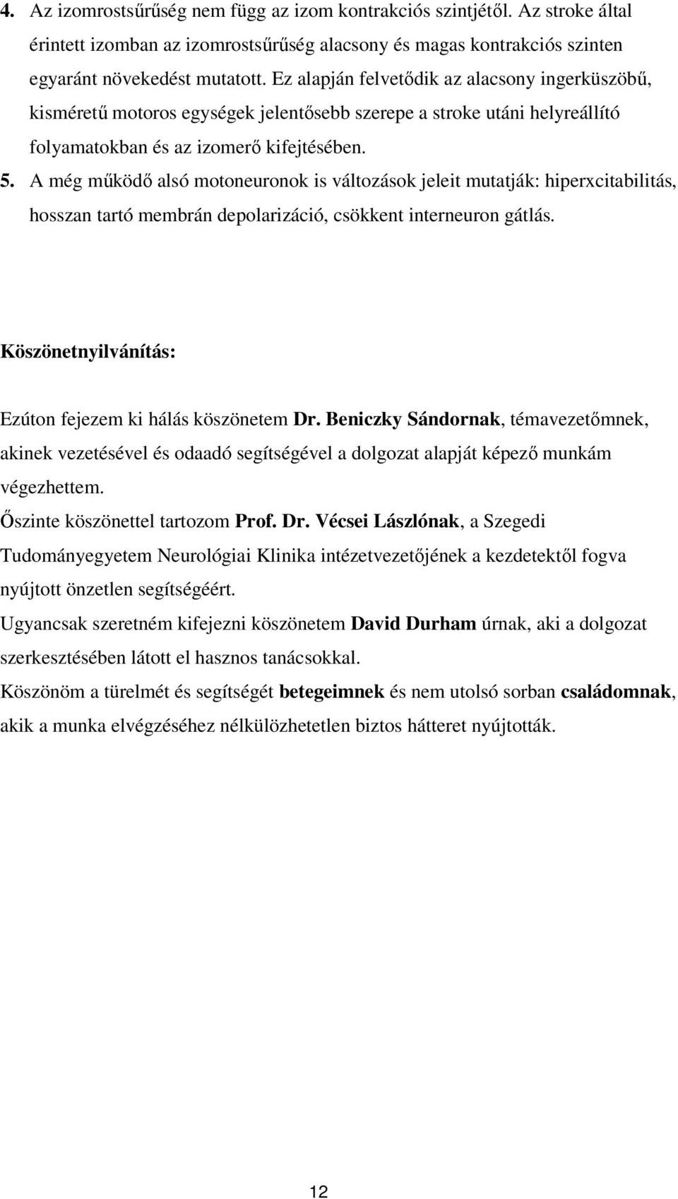 A még működő alsó motoneuronok is változások jeleit mutatják: hiperxcitabilitás, hosszan tartó membrán depolarizáció, csökkent interneuron gátlás.