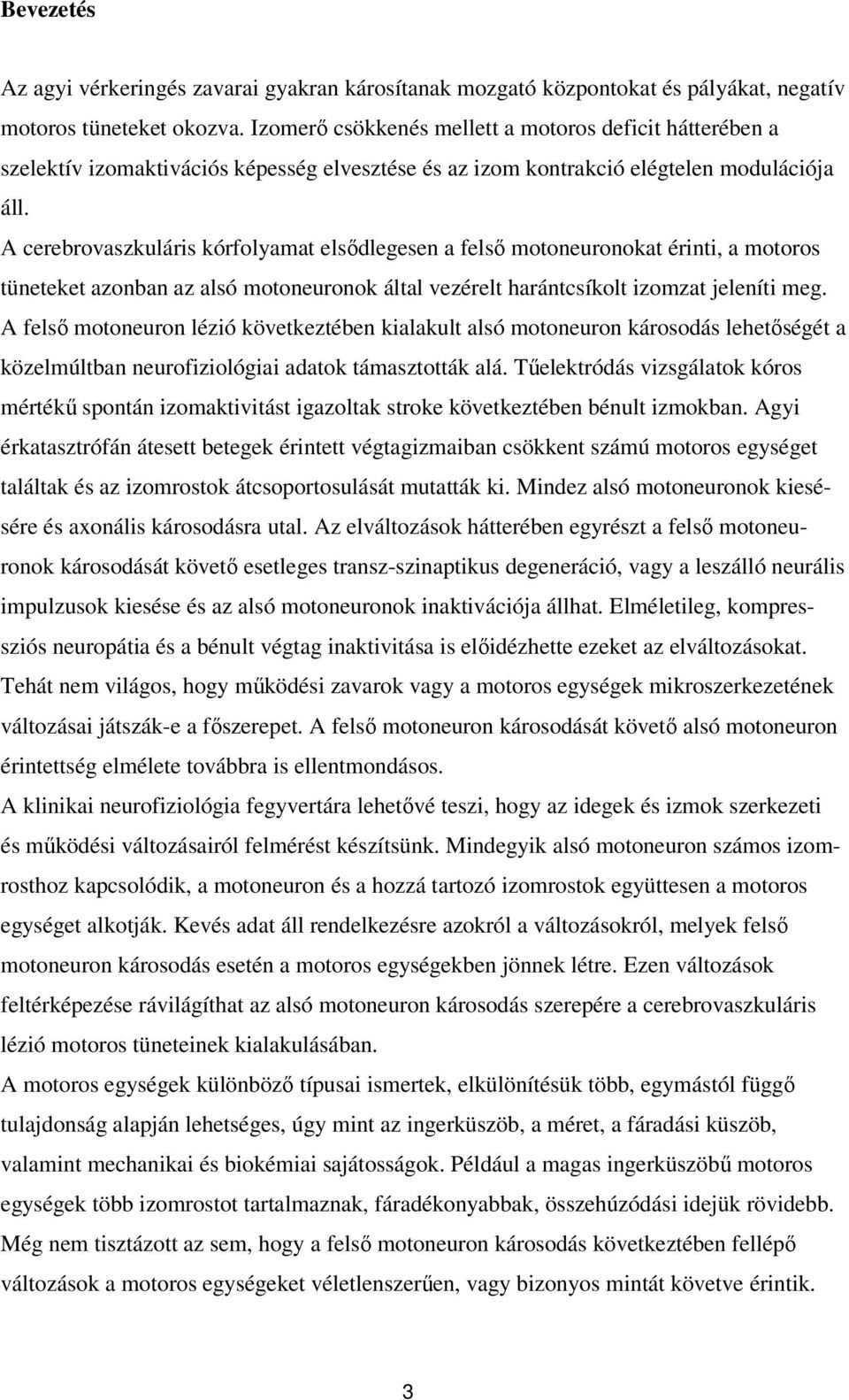 A cerebrovaszkuláris kórfolyamat elsődlegesen a felső motoneuronokat érinti, a motoros tüneteket azonban az alsó motoneuronok által vezérelt harántcsíkolt izomzat jeleníti meg.