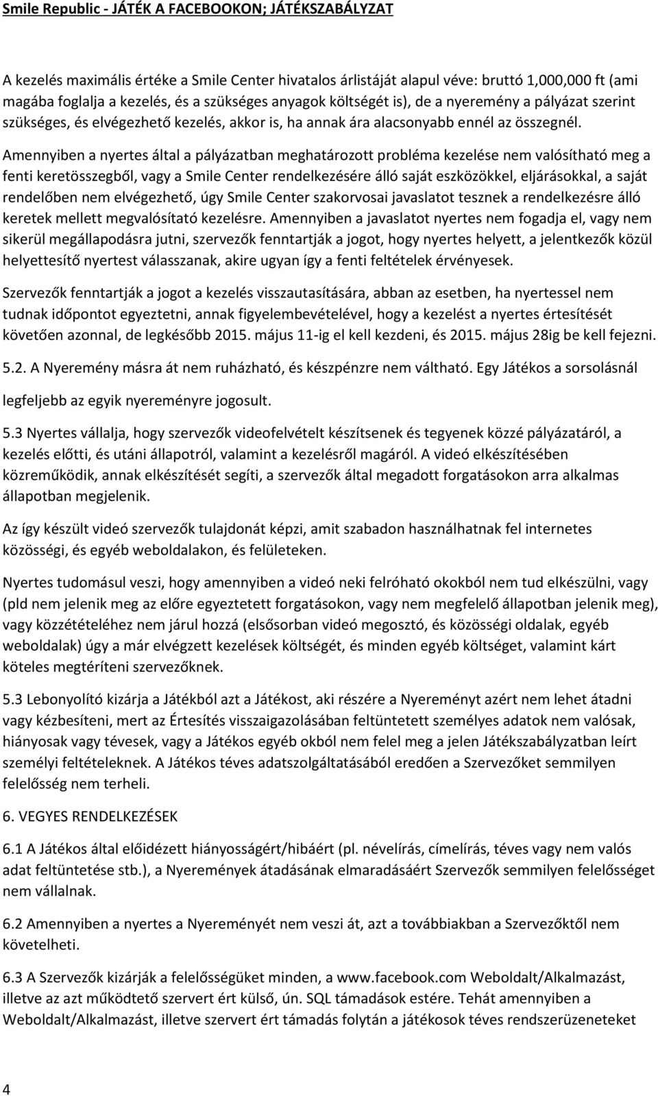 Amennyiben a nyertes által a pályázatban meghatározott probléma kezelése nem valósítható meg a fenti keretösszegből, vagy a Smile Center rendelkezésére álló saját eszközökkel, eljárásokkal, a saját