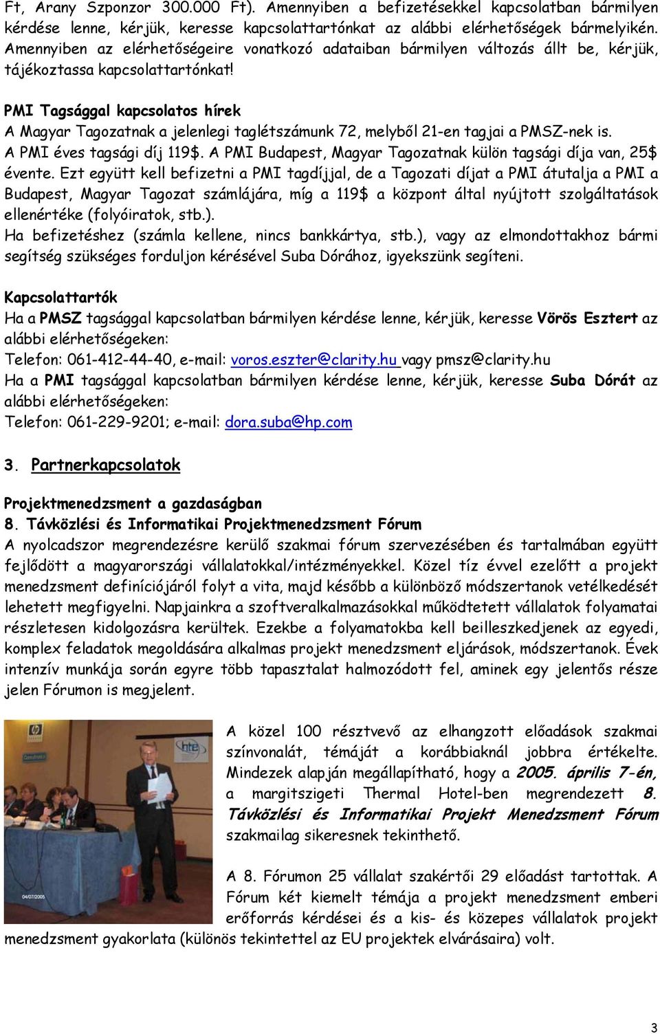 PMI Tagsággal kapcsolatos hírek A Magyar Tagozatnak a jelenlegi taglétszámunk 72, melyből 21-en tagjai a PMSZ-nek is. A PMI éves tagsági díj 119$.