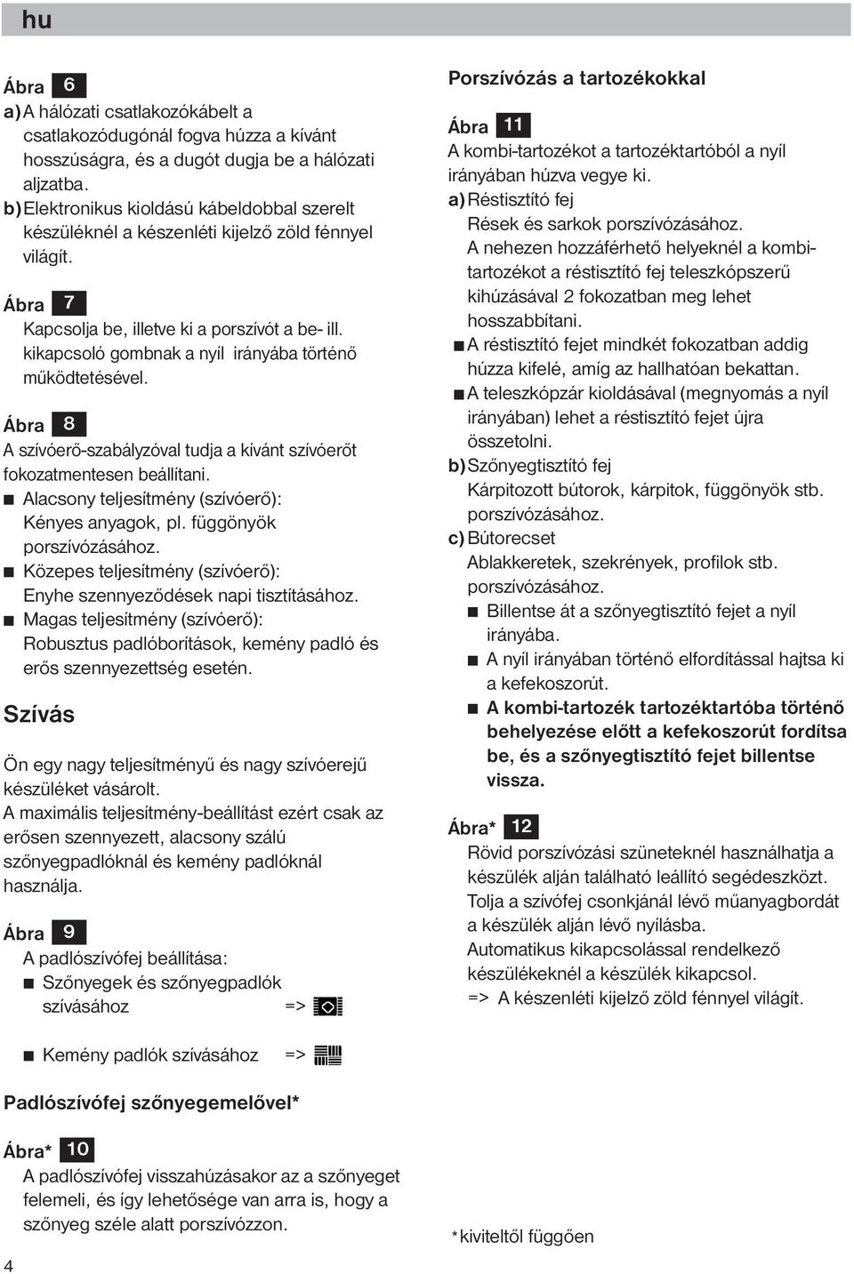 kikapcsoló gombnak a nyíl irányába történő működtetésével. Ábra 8 A szívóerő-szabályzóval tudja a kívánt szívóerőt fokozatmentesen beállítani. Alacsony teljesítmény (szívóerő): Kényes anyagok, pl.