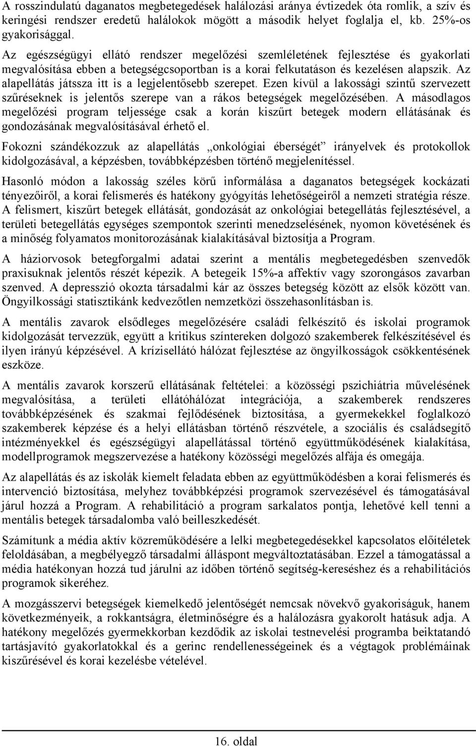 Az alapellátás játssza itt is a legjelentősebb szerepet. Ezen kívül a lakossági szintű szervezett szűréseknek is jelentős szerepe van a rákos betegségek megelőzésében.