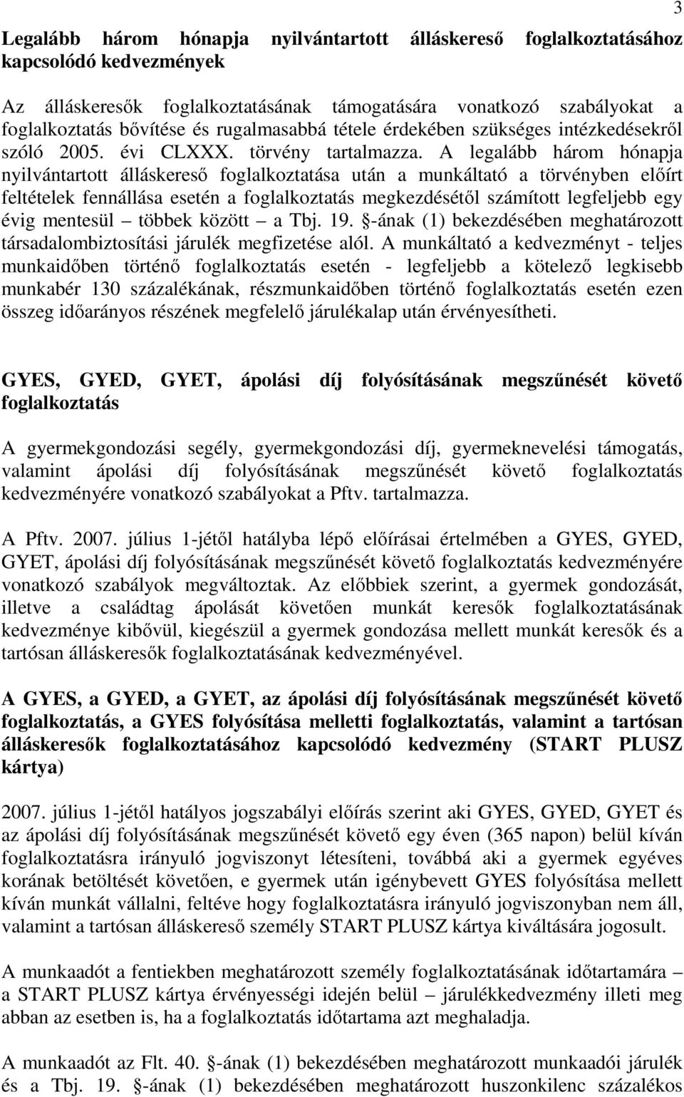 A legalább három hónapja nyilvántartott álláskeresı foglalkoztatása után a munkáltató a törvényben elıírt feltételek fennállása esetén a foglalkoztatás megkezdésétıl számított legfeljebb egy évig