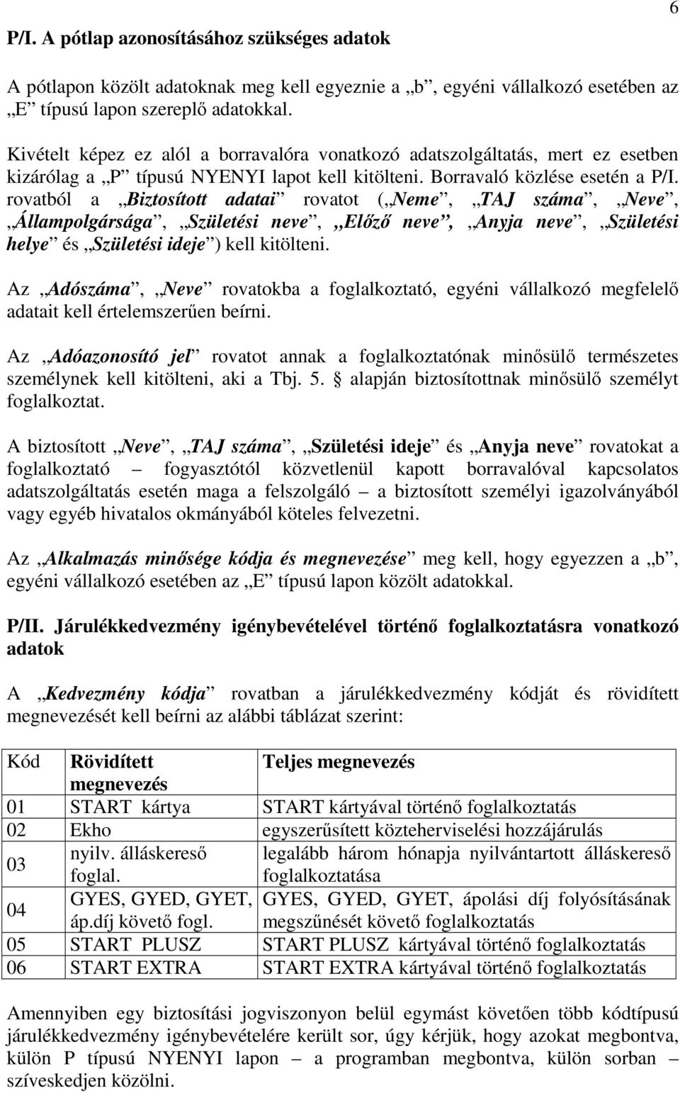 rovatból a Biztosított adatai rovatot ( Neme, TAJ száma, Neve, Állampolgársága, Születési neve, Elızı neve, Anyja neve, Születési helye és Születési ideje ) kell kitölteni.