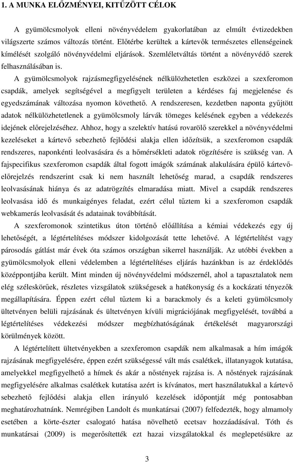 A gyümölcsmolyok rajzásmegfigyelésének nélkülözhetetlen eszközei a szexferomon csapdák, amelyek segítségével a megfigyelt területen a kérdéses faj megjelenése és egyedszámának változása nyomon