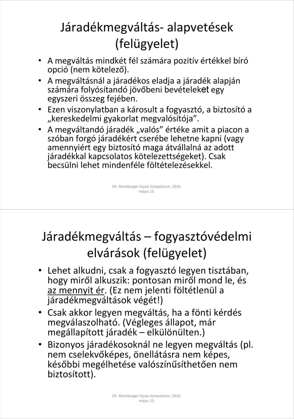 Ezen viszonylatban a károsult a fogyasztó, a biztosítóa kereskedelmi gyakorlat megvalósítója.