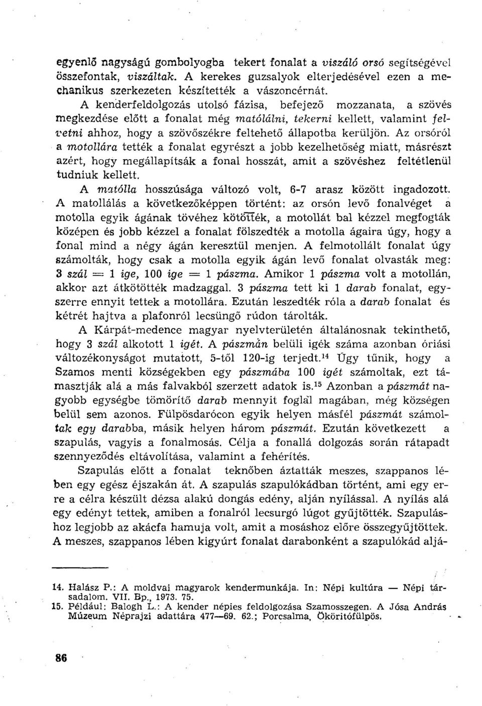 Az orsóról a motollára tették a fonalat egyrészt a jobb kezelhetőség miatt, másrészt azért, hogy megállapítsák a fonal hosszát, amit a szövéshez feltétlenül tudniuk kellett.