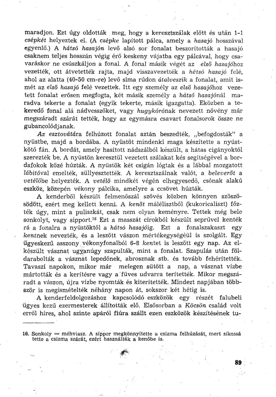A fonal másik végét az első hasajóhoz vezették, ott átvetették rajta, majd visszavezették a hátsó hasajó felé, ahol az alatta (40-50 cm-re) levő sima rúdon átalveszik a fonalat, amit ismét az első