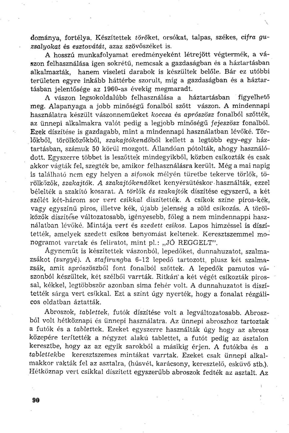 Bár ez utóbbi területen egyre inkább háttérbe szorult, míg a gazdaságban és a háztartásban jelentősége az 1960-as évekig megmaradt. A vászon legsokoldalúbb felhasználása a háztartásban figyelhető meg.