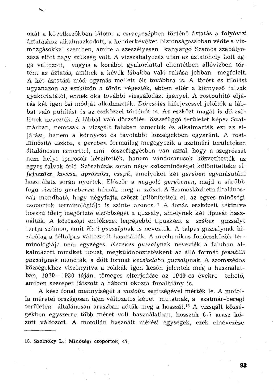 A vízszabályozás után az áztatóhely holt ággá változott, vagyis a korábbi gyakorlattal ellentétben állóvízben történt az áztatás, aminek a kévék lábakba, való rakása jobban megfelelt.