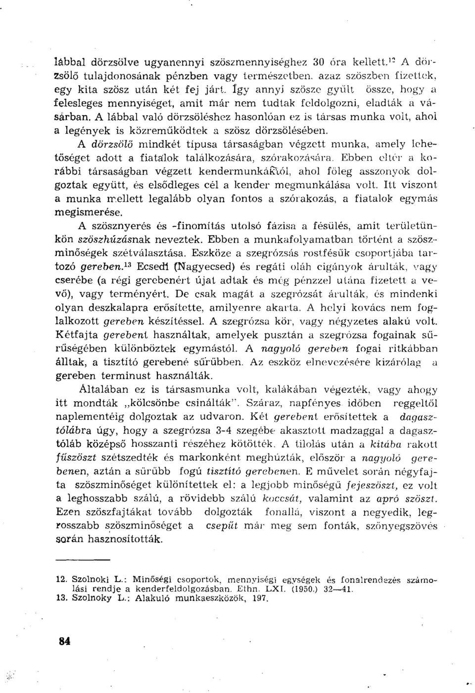 A lábbal való dörzsöléshez hasonlóan ez is társas munka voit, ahol a legények is közreműködtek a szösz dörzsölésében.
