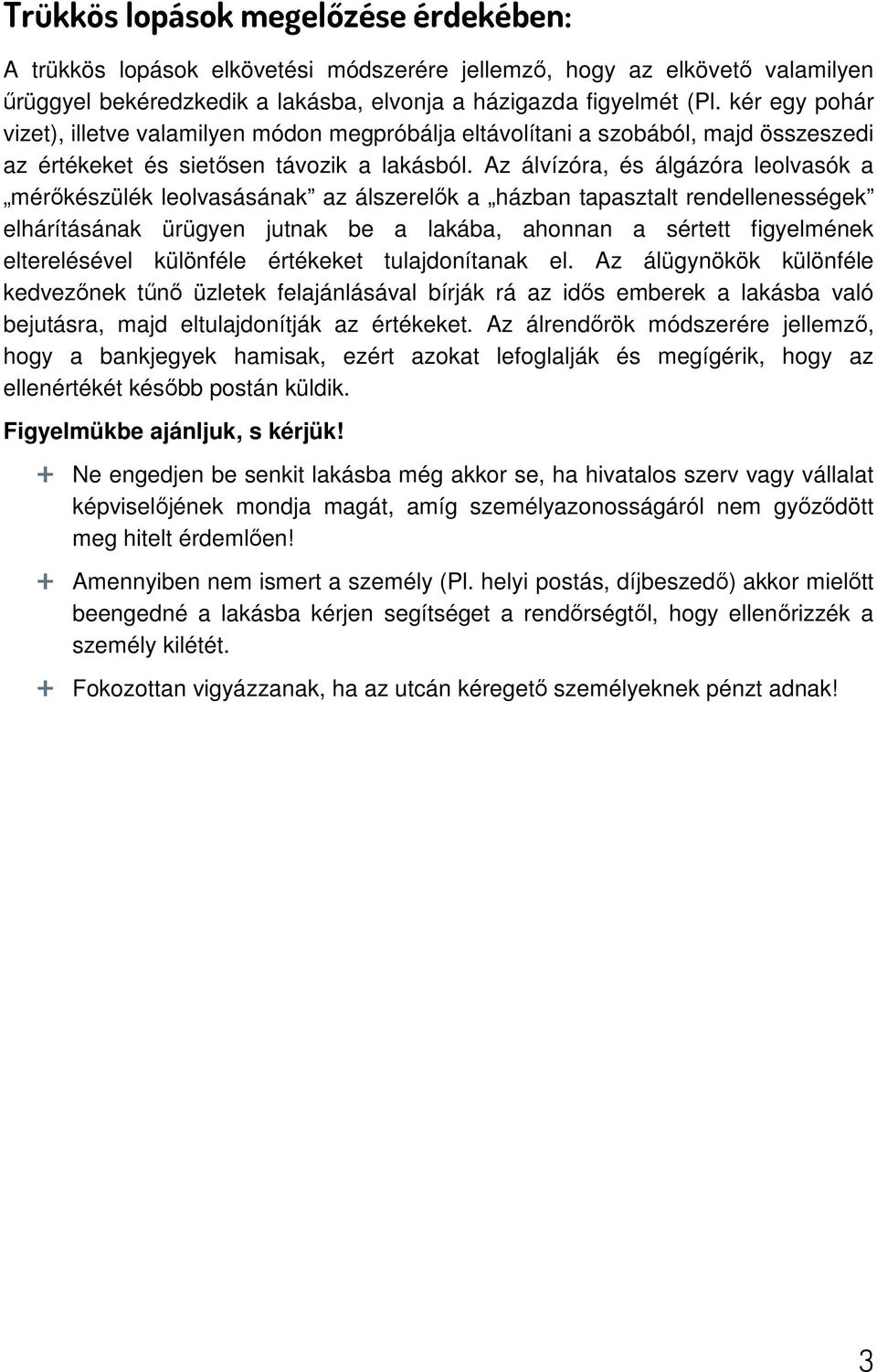 Az álvízóra, és álgázóra leolvasók a mérőkészülék leolvasásának az álszerelők a házban tapasztalt rendellenességek elhárításának ürügyen jutnak be a lakába, ahonnan a sértett figyelmének