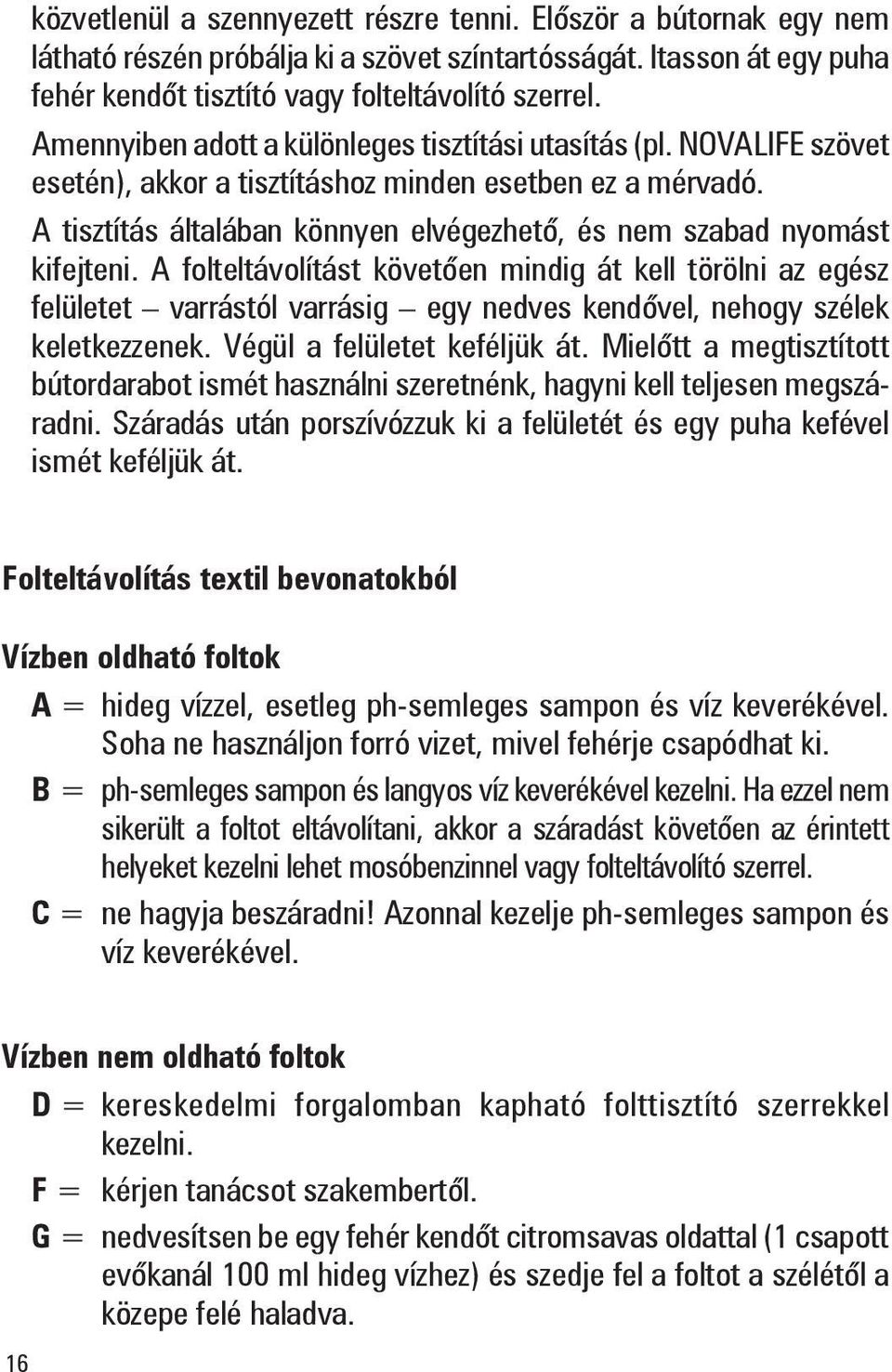 A tisztítás általában könnyen elvégezhető, és nem szabad nyomást kifejteni.