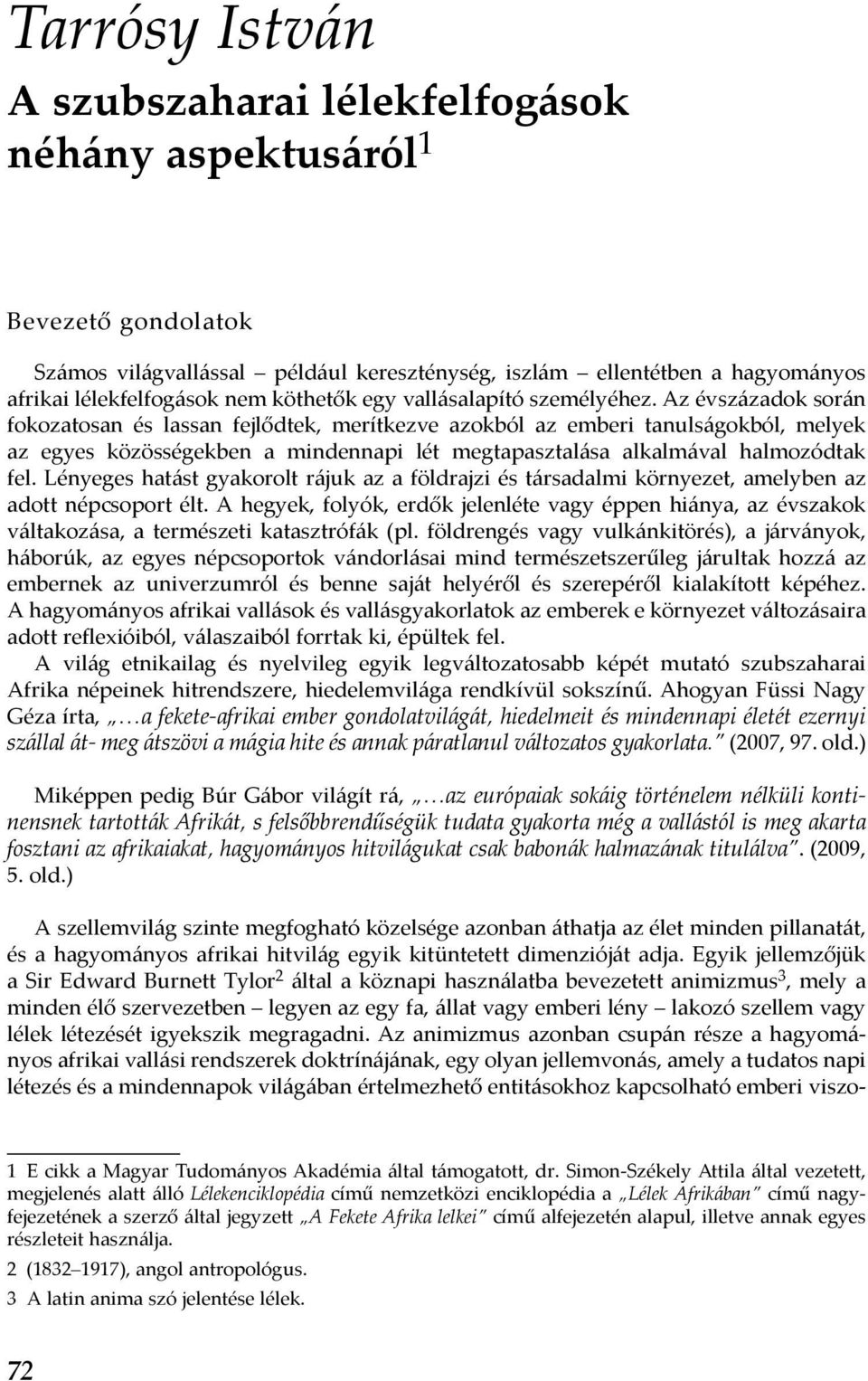 Az évszázadok során fokozatosan és lassan fejlődtek, merítkezve azokból az emberi tanulságokból, melyek az egyes közösségekben a mindennapi lét megtapasztalása alkalmával halmozódtak fel.