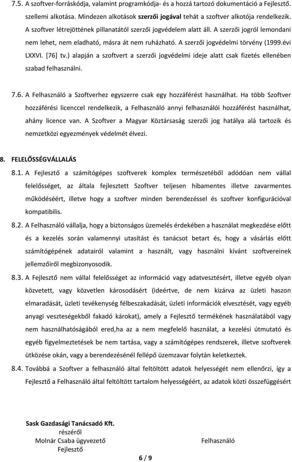 ) alapján a szoftvert a szerzői jogvédelmi ideje alatt csak fizetés ellenében szabad felhasználni. 7.6. A a Szoftverhez egyszerre csak egy hozzáférést használhat.