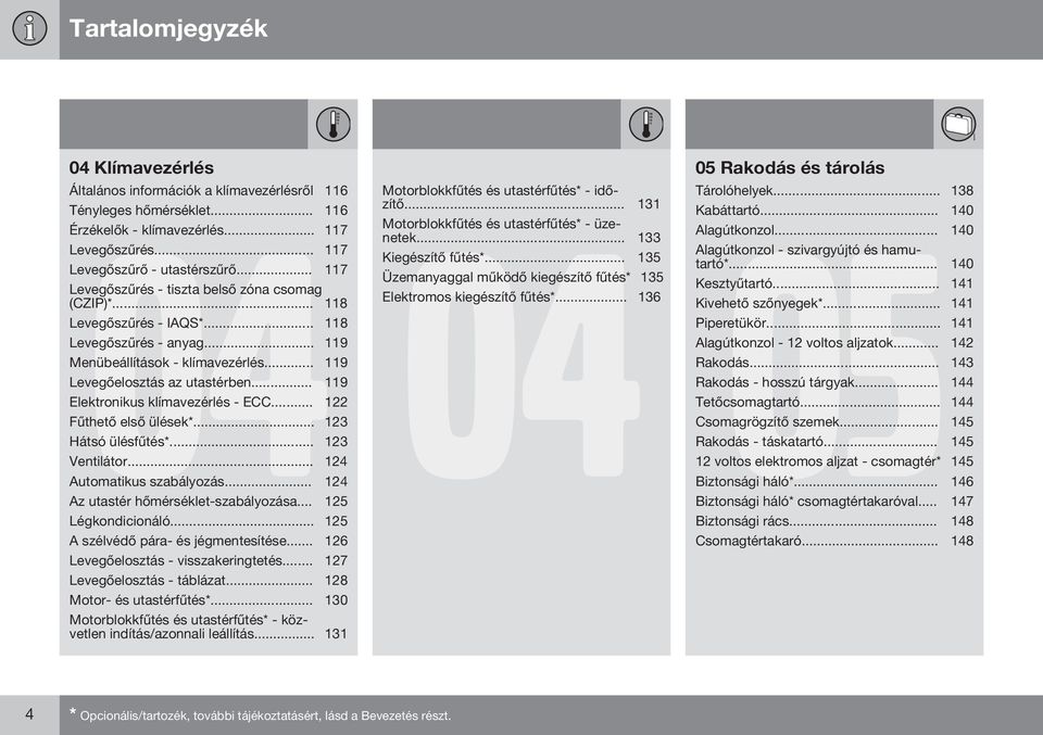 .. 119 Elektronikus klímavezérlés - ECC... 122 Fűthető első ülések*... 123 Hátsó ülésfűtés*... 123 Ventilátor... 124 Automatikus szabályozás... 124 Az utastér hőmérséklet-szabályozása.