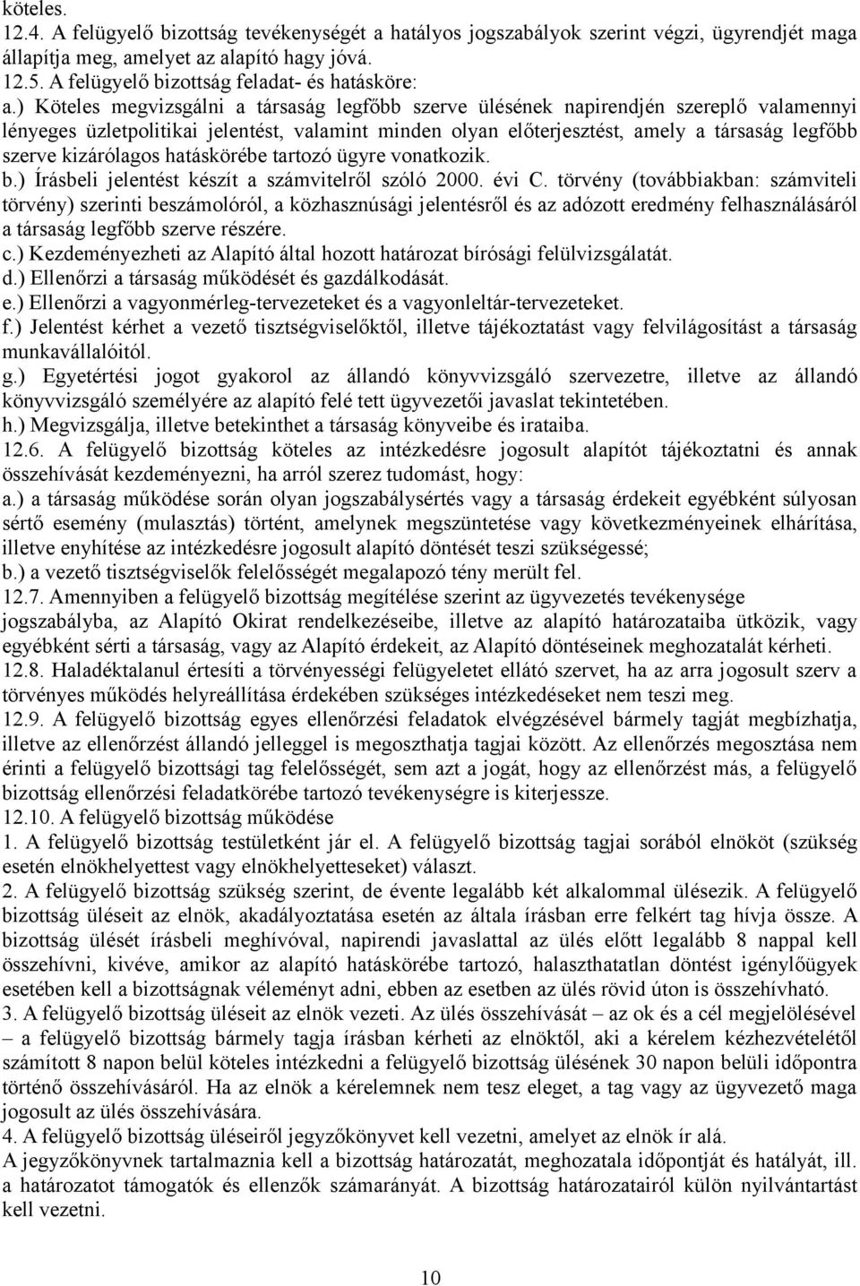 ) Köteles megvizsgálni a társaság legfőbb szerve ülésének napirendjén szereplő valamennyi lényeges üzletpolitikai jelentést, valamint minden olyan előterjesztést, amely a társaság legfőbb szerve