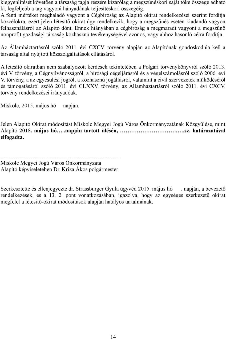 felhasználásról az Alapító dönt. Ennek hiányában a cégbíróság a megmaradt vagyont a megszűnő nonprofit gazdasági társaság közhasznú tevékenységével azonos, vagy ahhoz hasonló célra fordítja.