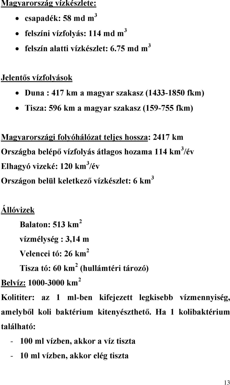 belépő vízfolyás átlagos hozama 114 km 3 /év Elhagyó vizeké: 120 km 3 /év Országon belül keletkező vízkészlet: 6 km 3 Állóvizek Balaton: 513 km 2 vízmélység : 3,14 m Velencei tó: 26