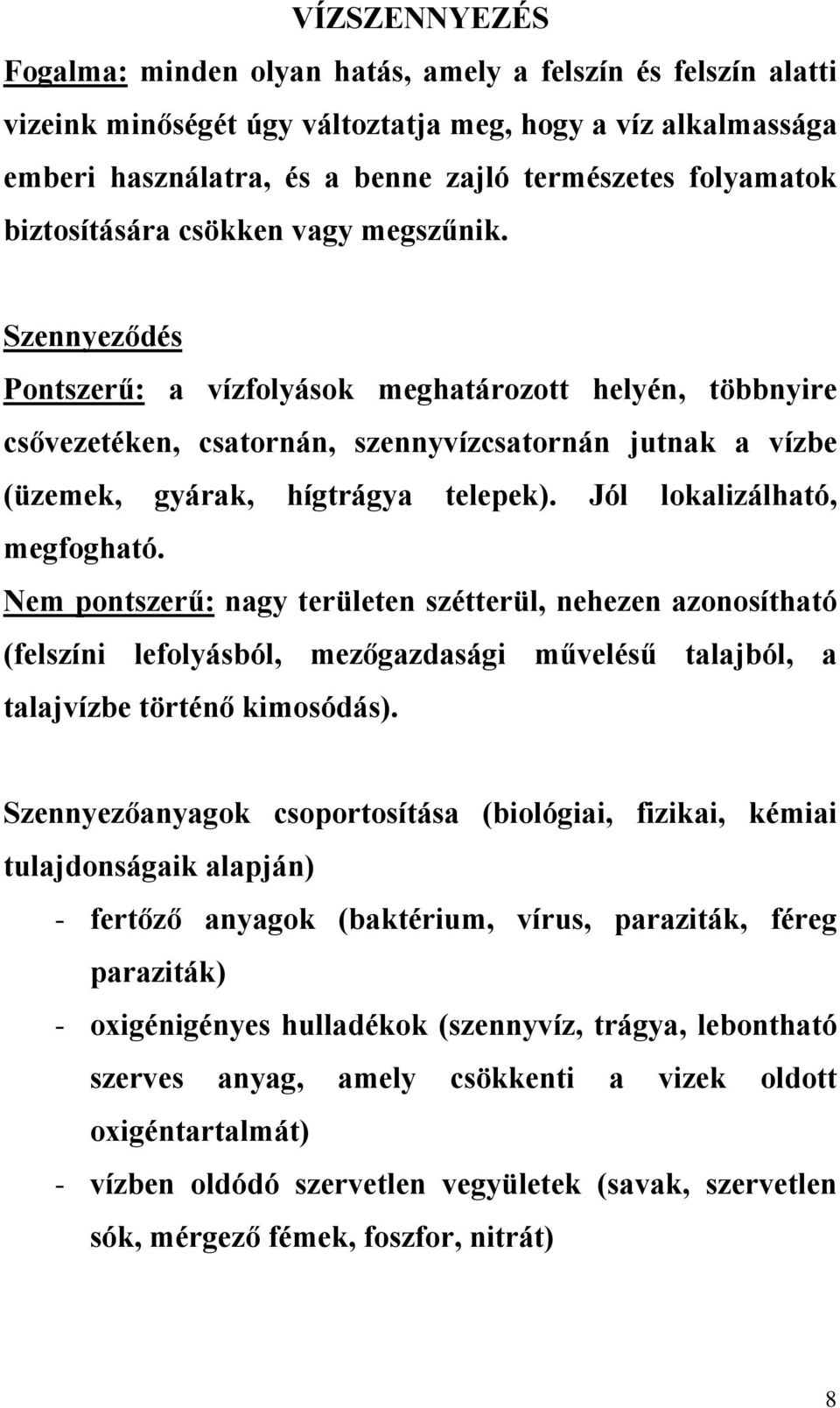 Szennyeződés Pontszerű: a vízfolyások meghatározott helyén, többnyire csővezetéken, csatornán, szennyvízcsatornán jutnak a vízbe (üzemek, gyárak, hígtrágya telepek). Jól lokalizálható, megfogható.