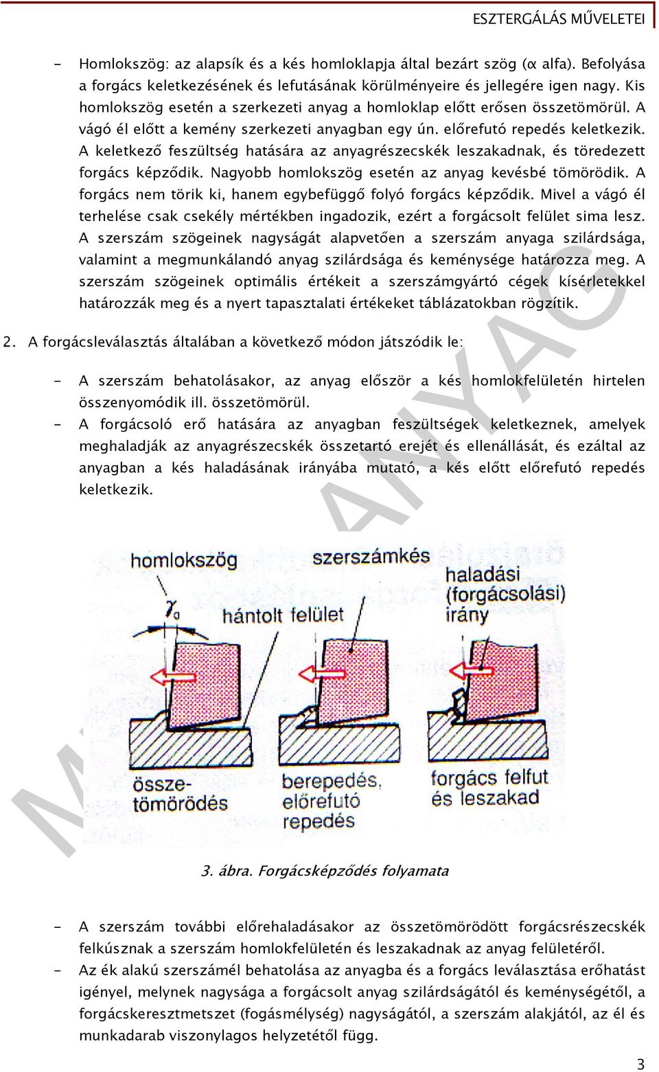 A keletkező feszültség hatására az anyagrészecskék leszakadnak, és töredezett forgács képződik. Nagyobb homlokszög esetén az anyag kevésbé tömörödik.