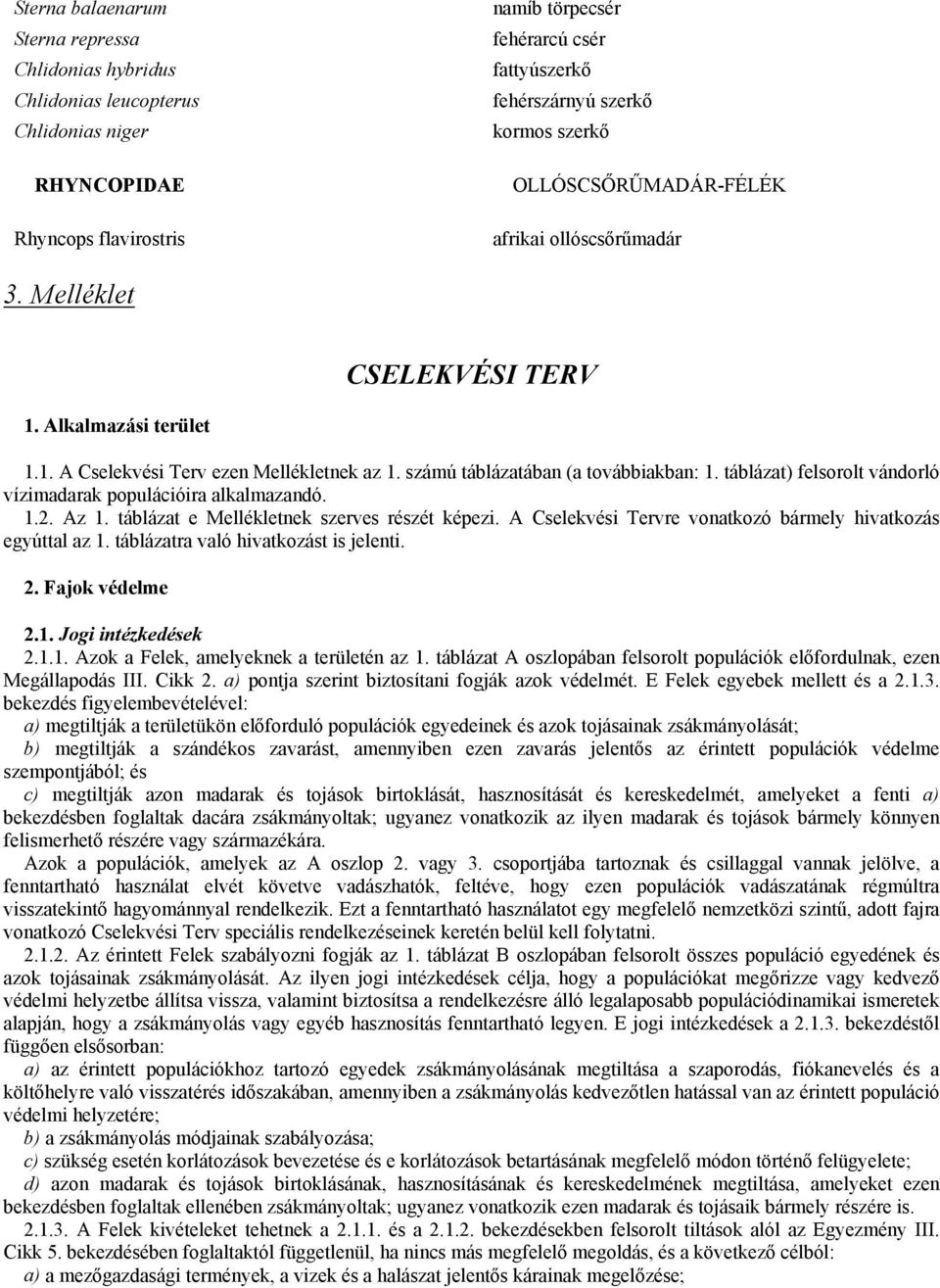 táblázat) felsorolt vándorló vízimadarak populációira alkalmazandó. 1.2. Az 1. táblázat e Mellékletnek szerves részét képezi. A Cselekvési Tervre vonatkozó bármely hivatkozás egyúttal az 1.