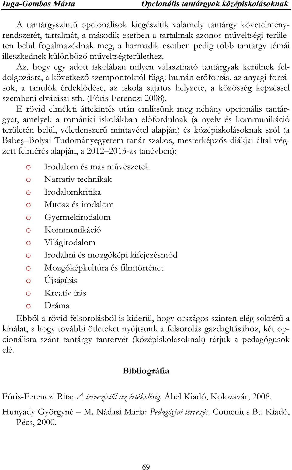 Az, hogy egy adott iskolában milyen választható tantárgyak kerülnek feldolgozásra, a következő szempontoktól függ: humán erőforrás, az anyagi források, a tanulók érdeklődése, az iskola sajátos