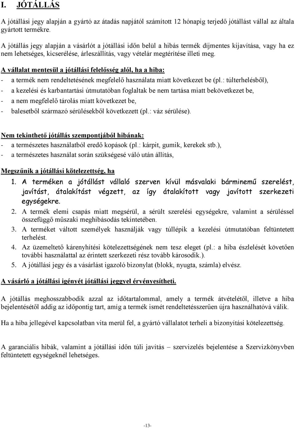 A vállalat mentesül a jótállási felelősség alól, ha a hiba: - a termék nem rendeltetésének megfelelő használata miatt következet be (pl.