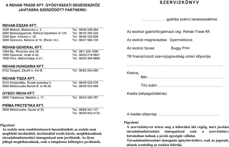 : Tel.: 06/20 264-9680 REHAB-HUNGARIA KFT. 6722 Szeged, Zászló ú. 4/A-B. Tel.: 06/62 553-480 REHAB-TISZA KFT. 5310 Kisújszállás, Északi Ipartelep II. Tel.: 06/59 520-576 5600 Békéscsaba Bartók B.