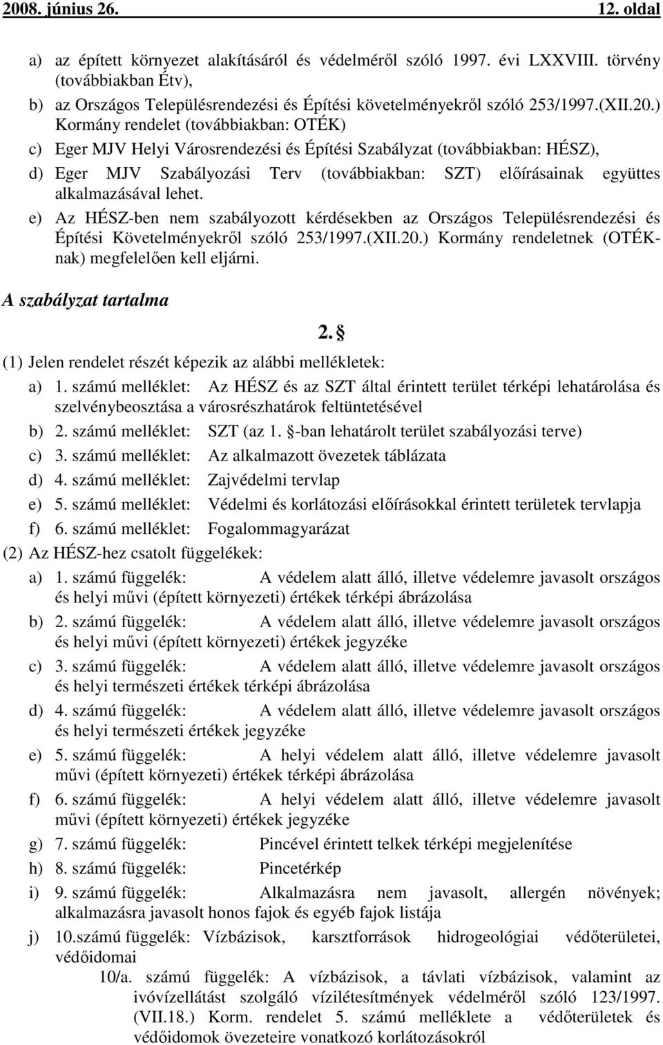 ) Kormány rendelet (továbbiakban: OTÉK) c) Eger MJV Helyi Városrendezési és Építési Szabályzat (továbbiakban: HÉSZ), d) Eger MJV Szabályozási Terv (továbbiakban: SZT) előírásainak együttes