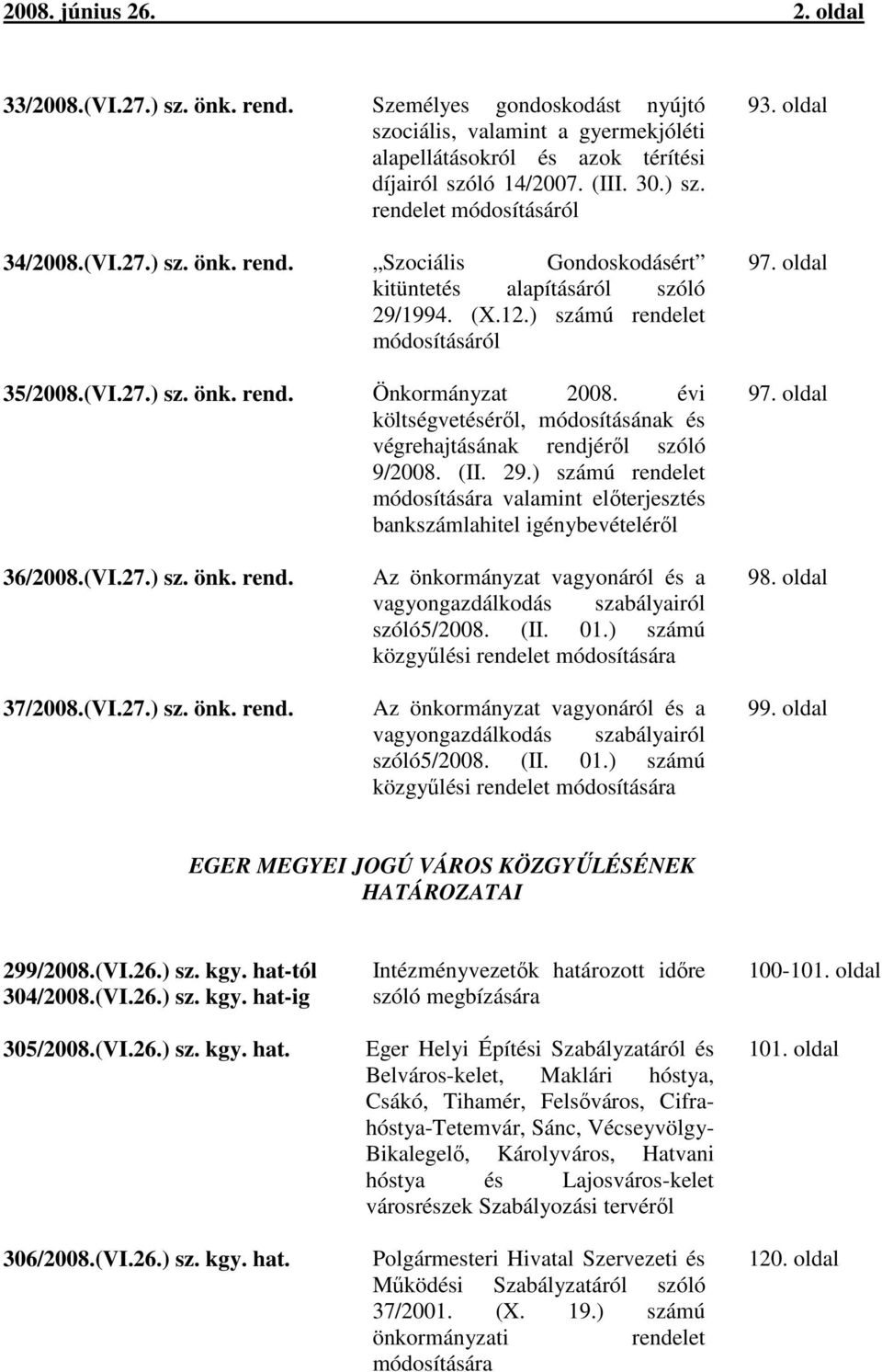 évi költségvetéséről, módosításának és végrehajtásának rendjéről szóló 9/2008. (II. 29.) számú rendelet módosítására valamint előterjesztés bankszámlahitel igénybevételéről 93. oldal 97.