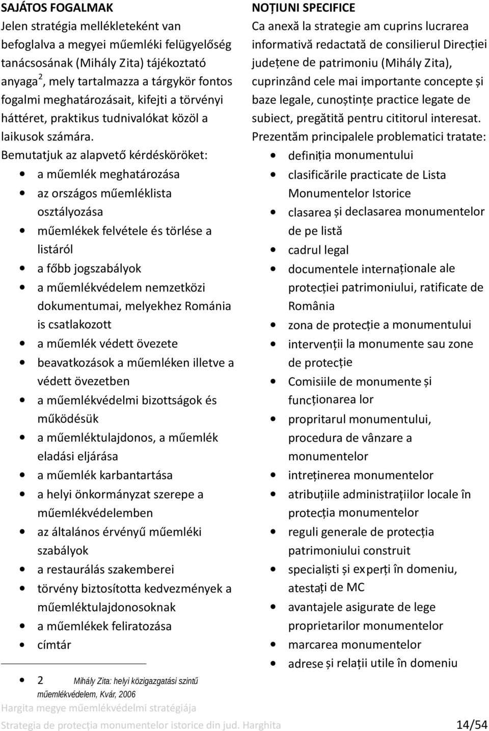 Bemutatjuk az alapvető kérdésköröket: a műemlék meghatározása az országos műemléklista osztályozása műemlékek felvétele és törlése a listáról a főbb jogszabályok a műemlékvédelem nemzetközi