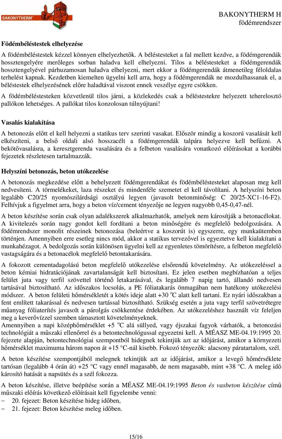 Kezdetben kiemelten ügyelni kell arra, hogy a födémgerendák ne mozdulhassanak el, a béléstestek elhelyezésének előre haladtával viszont ennek veszélye egyre csökken.