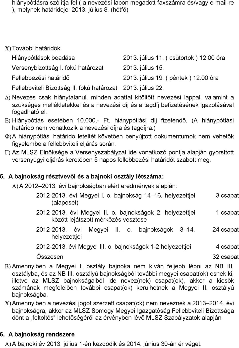 00 óra ) Nevezés csak hiánytalanul, minden adattal kitöltött nevezési lappal, valamint a szükséges mellékletekkel és a nevezési díj és a tagdíj befizetésének igazolásával fogadható el.