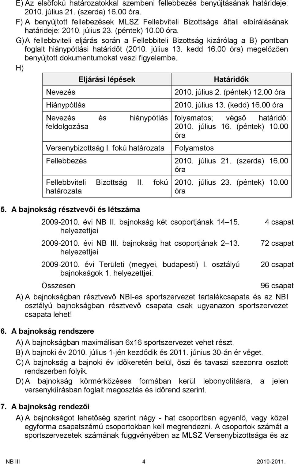 G) A fellebbviteli eljárás során a Fellebbiteli Bizottság kizárólag a B) pontban foglalt hiánypótlási határidőt (2010. július 13. kedd 16.00 óra) megelőzően benyújtott dokumentumokat veszi figyelembe.
