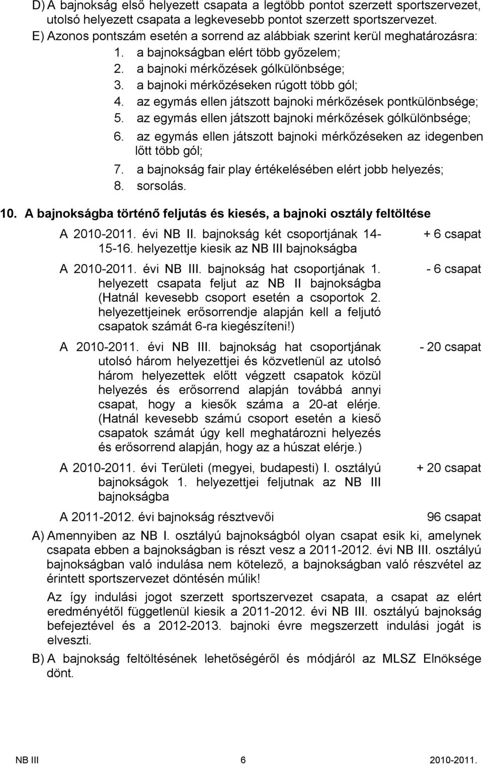 az egymás elen játszot bajnoki mérkőzések pontkülönbsége; 5. az egymás elen játszot bajnoki mérkőzések gólkülönbsége; 6. az egymás elen játszot bajnoki mérkőzéseken az idegenben lőt több gól; 7.
