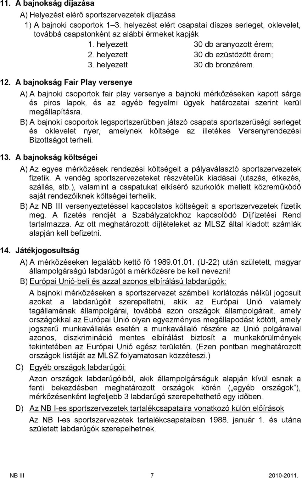A bajnokság Fair Play versenye A) A bajnoki csoportok fair play versenye a bajnoki mérkőzéseken kapot sárga és piros lapok, és az egyéb fegyelmi ügyek határozatai szerint kerül megállapításra.